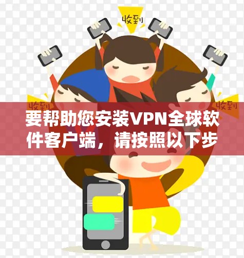 要帮助您安装VPN全球软件客户端，请按照以下步骤操作