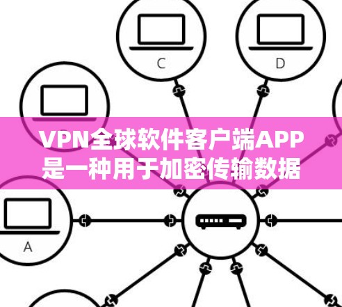 VPN全球软件客户端APP是一种用于加密传输数据的软件，通常针对移动设备，用户可以通过这些APP访问互联网。以下是关于该类型APP的详细分析