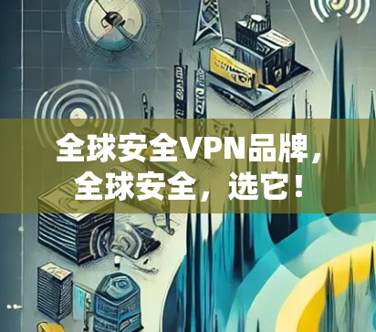 全球安全VPN品牌，全球安全，选它！