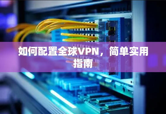 如何配置全球VPN，简单实用指南