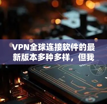 VPN全球连接软件的最新版本多种多样，但我可以推荐几种常用的软件，并说明它们的特点和适用场景