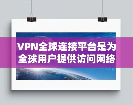 VPN全球连接平台是为全球用户提供访问网络服务的虚拟网络的平台，帮助用户绕过网络过滤。以下是关于这些平台的详细分析和步骤指南