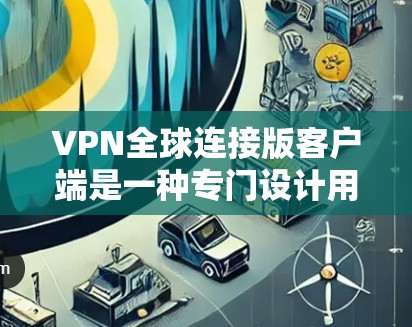 VPN全球连接版客户端是一种专门设计用于远程访问全球范围内的互联网的网络服务。这些客户端通常支持从美国、欧洲、亚洲、拉丁美洲等国家访问互联网的功能。以下是几个推荐的VPN全球连接版客户端