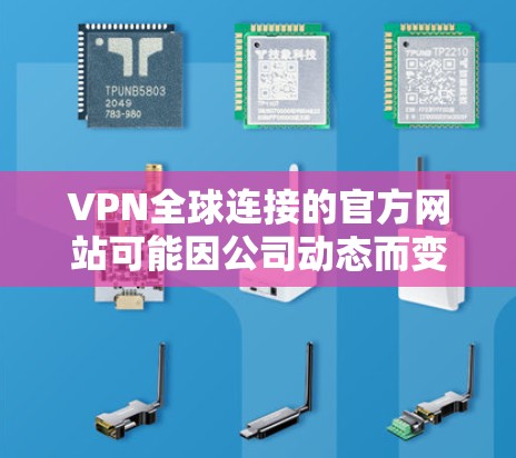 VPN全球连接的官方网站可能因公司动态而变化，但通过以下步骤可以找到相关信息