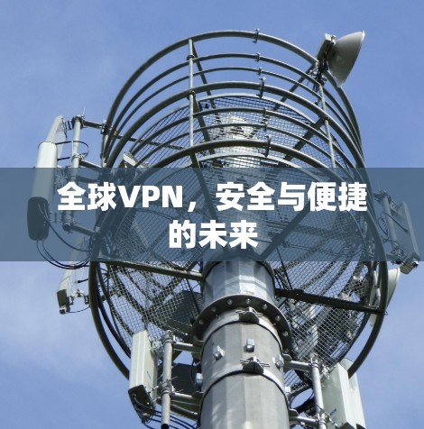 全球VPN，安全与便捷的未来