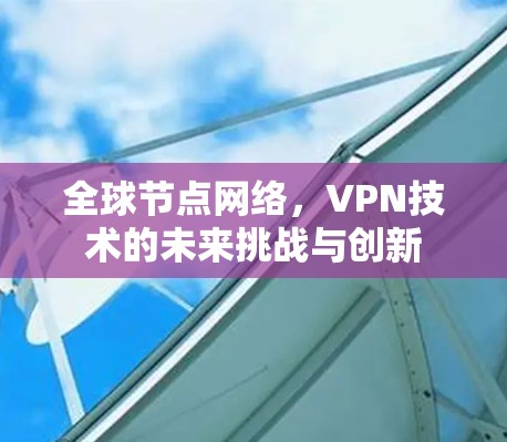 全球节点网络，VPN技术的未来挑战与创新