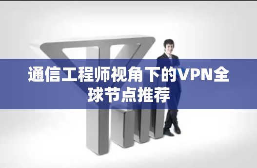 通信工程师视角下的VPN全球节点推荐