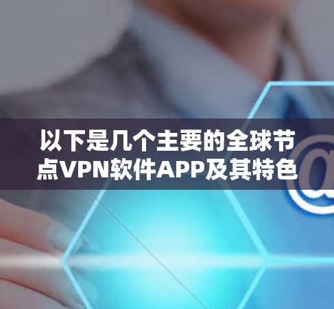 以下是几个主要的全球节点VPN软件APP及其特色