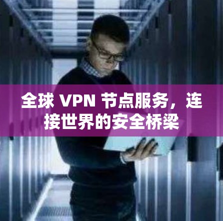 全球 VPN 节点服务，连接世界的安全桥梁