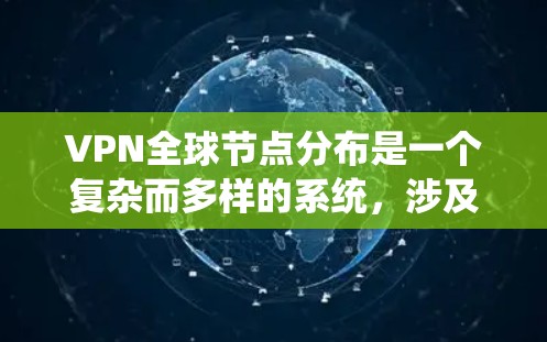 VPN全球节点分布是一个复杂而多样的系统，涉及多个技术领域和用户操作。以下是对 VPN 全球节点分布的系统性总结
