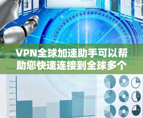 VPN全球加速助手可以帮助您快速连接到全球多个服务器，满足多种在线需求。以下是一些推荐的VPN工具和方法