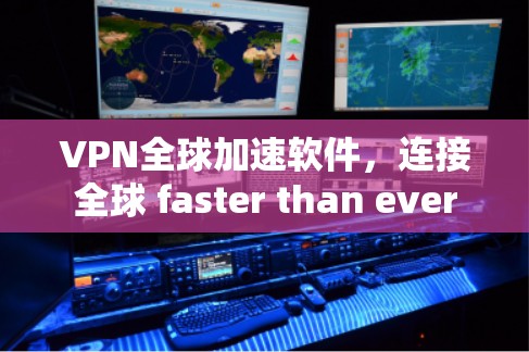 VPN全球加速软件，连接全球 faster than ever