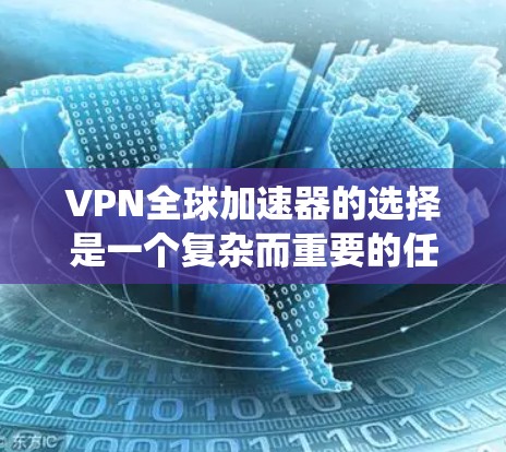 VPN全球加速器的选择是一个复杂而重要的任务，需要综合考虑多个因素。以下是一些系统性的步骤指南，帮助您更好地进行选择