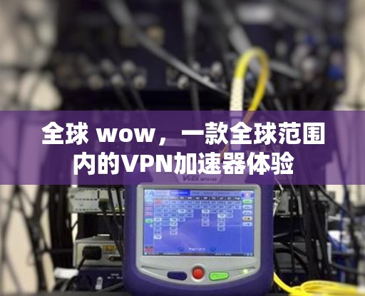 全球 wow，一款全球范围内的VPN加速器体验