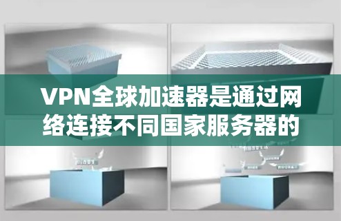 VPN全球加速器是通过网络连接不同国家服务器的工具，保护用户数据安全。以下是几个常用的VPN软件及其特点和使用建议
