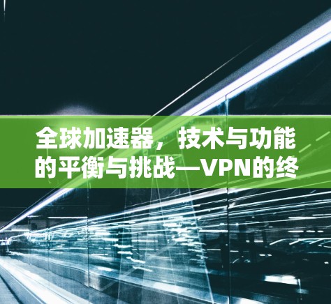 全球加速器，技术与功能的平衡与挑战—VPN的终极目的