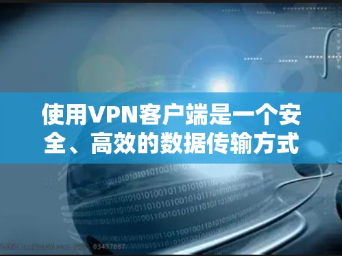 使用VPN客户端是一个安全、高效的数据传输方式，能够帮助您访问外网内容。以下是一个详细的使用指南，涵盖安装、配置和使用步骤