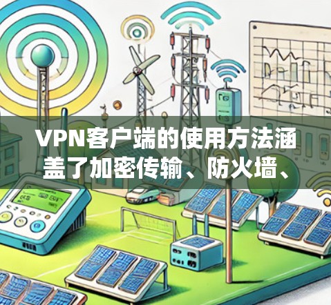 VPN客户端的使用方法涵盖了加密传输、防火墙、安全设置、审计记录和设备管理等多个方面。以下是一个系统化的指南，帮助您全面理解并正确使用VPN客户端