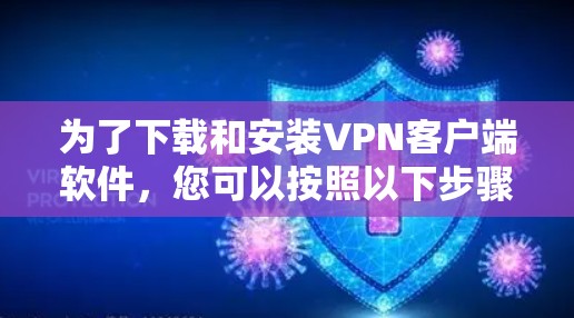 为了下载和安装VPN客户端软件，您可以按照以下步骤进行