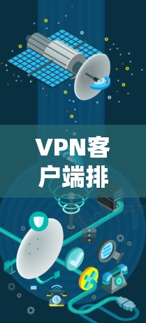 VPN客户端排行是指根据不同应用的安全性、兼容性、功能和其他因素进行排序的列表。以下是一些常见的VPN客户端排行标准，这些排序主要根据安全性和兼容性来判断