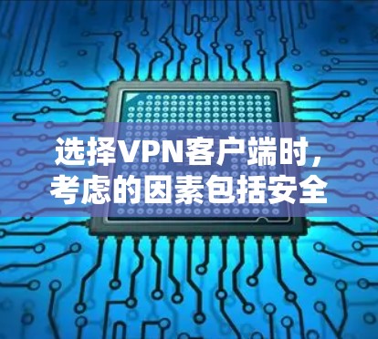 选择VPN客户端时，考虑的因素包括安全、速度、易用性、稳定性以及用户的具体需求。以下是一些综合考虑的因素和推荐，帮助您找到合适的VPN客户端