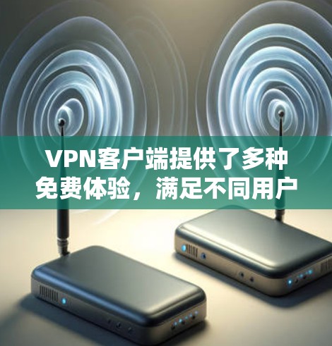 VPN客户端提供了多种免费体验，满足不同用户的需求。以下是几个推荐的 VPN 应用程序及其免费体验