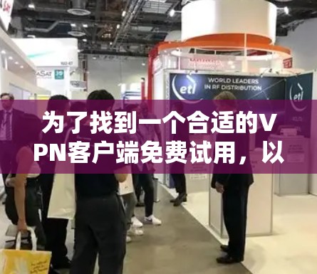为了找到一个合适的VPN客户端免费试用，以下是一些建议和步骤