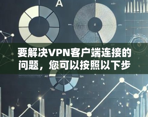 要解决VPN客户端连接的问题，您可以按照以下步骤进行操作