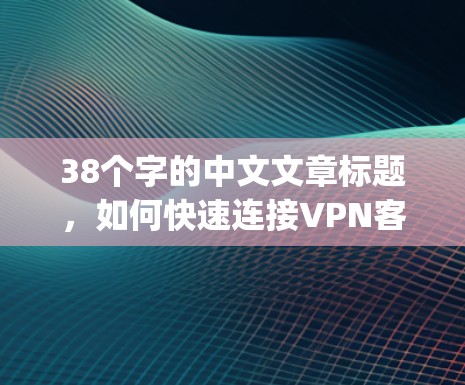 38个字的中文文章标题，如何快速连接VPN客户端，Step by Step教程