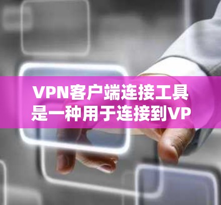 VPN客户端连接工具是一种用于连接到VPN网络的应用程序或软件。这些工具可以帮助用户轻松地连接到各种VPN服务，实现远程访问。以下是关于VPN客户端连接工具的详细总结