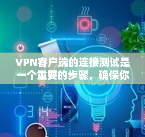 VPN客户端的连接测试是一个重要的步骤，确保你的客户端能够正常连接到目标服务器。以下是常见的VPN客户端连接测试的步骤和注意事项