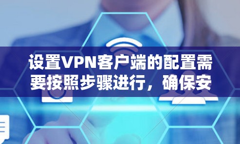 设置VPN客户端的配置需要按照步骤进行，确保安全性和正确性。以下是一个清晰的指南