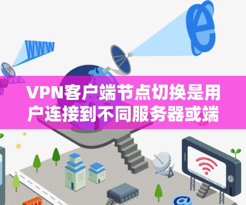 VPN客户端节点切换是用户连接到不同服务器或端口后的一种操作，以下是详细的步骤和注意事项