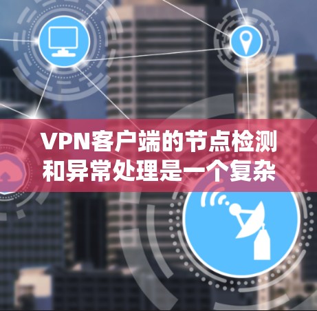 VPN客户端的节点检测和异常处理是一个复杂但有效的安全策略，旨在保护个人用户和网络环境。以下是一个系统的步骤指南，帮助您理解和实施这一策略
