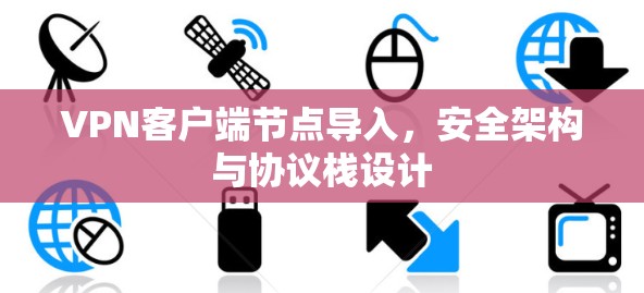 VPN客户端节点导入，安全架构与协议栈设计