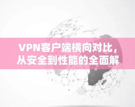 VPN客户端横向对比，从安全到性能的全面解析