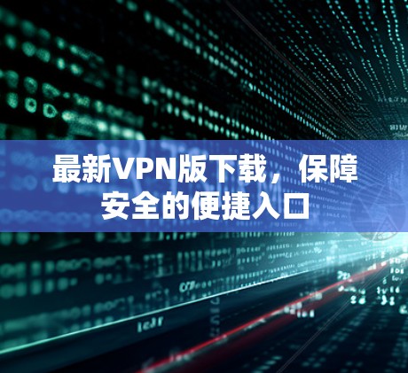 最新VPN版下载，保障安全的便捷入口