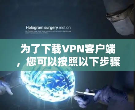为了下载VPN客户端，您可以按照以下步骤进行