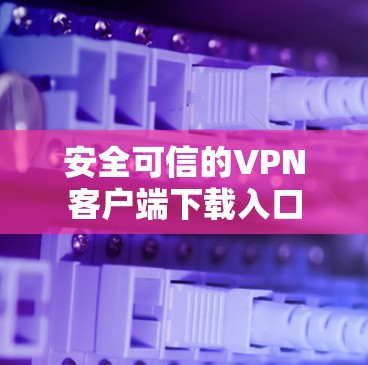 安全可信的VPN客户端下载入口