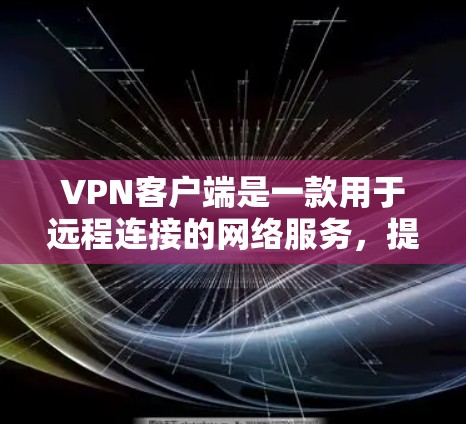 VPN客户端是一款用于远程连接的网络服务，提供多种功能和协议，旨在保护用户的数据安全。以下是逐步的VPN客户端功能体验