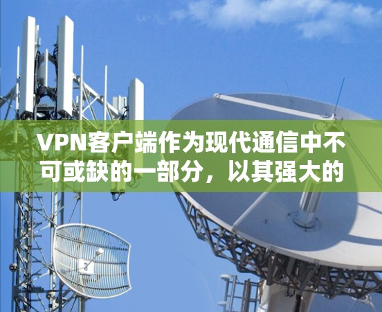 VPN客户端作为现代通信中不可或缺的一部分，以其强大的功能和灵活的使用方式，成为用户的重要工具。本文将从多个角度详细介绍 VPN 功能评测，帮助读者更好地理解其作用和使用方法