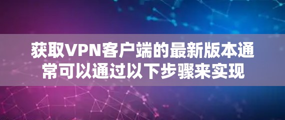 获取VPN客户端的最新版本通常可以通过以下步骤来实现