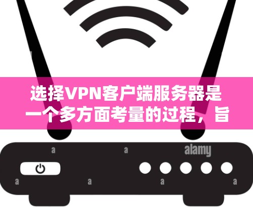 选择VPN客户端服务器是一个多方面考量的过程，旨在确保数据的安全、可靠和私密。以下是一些关键因素和步骤，帮助你做出明智的选择