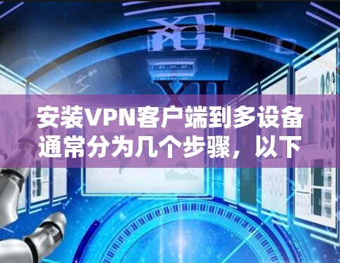 安装VPN客户端到多设备通常分为几个步骤，以下是详细的指南