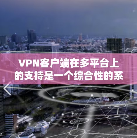 VPN客户端在多平台上的支持是一个综合性的系统，涵盖了技术、安全、用户界面和兼容性等多方面的考虑。以下是详细的信息和比较