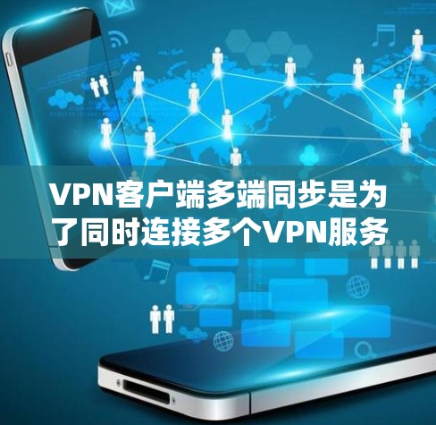 VPN客户端多端同步是为了同时连接多个VPN服务器，从而提高网络安全性和处理能力。以下是实现多端同步的具体步骤
