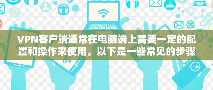 VPN客户端通常在电脑端上需要一定的配置和操作来使用。以下是一些常见的步骤和注意事项，帮助你安装和配置VPN客户端