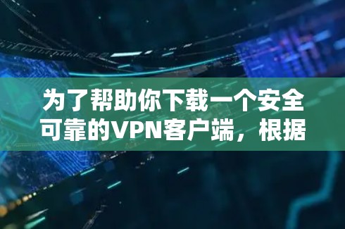 为了帮助你下载一个安全可靠的VPN客户端，根据你的设备类型和网络环境，以下是详细的步骤