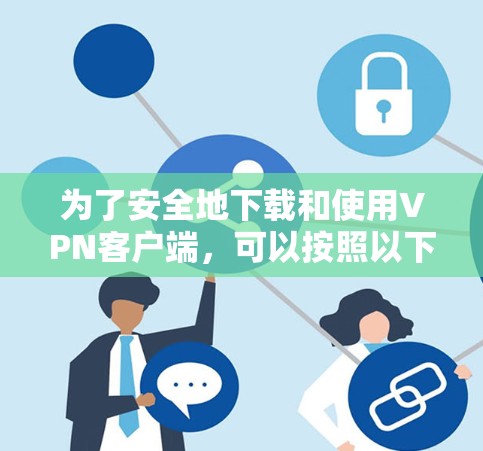 为了安全地下载和使用VPN客户端，可以按照以下步骤进行