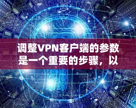 调整VPN客户端的参数是一个重要的步骤，以确保你在使用时的安全性和便捷性。以下是调整VPN客户端参数的一般步骤